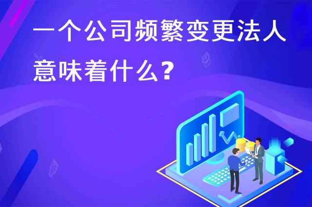 一个公司频繁变更法人意味着什么？