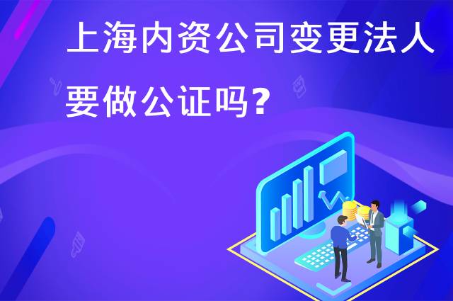 上海内资公司变更法人要做公证吗?