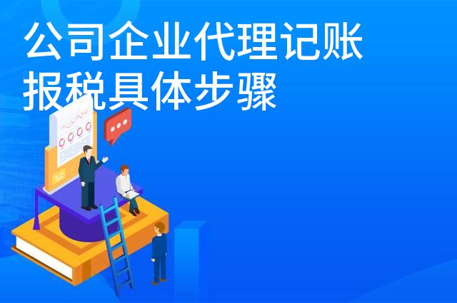 公司企业代理记账报税具体步骤 公司企业代理记账报税具体步骤