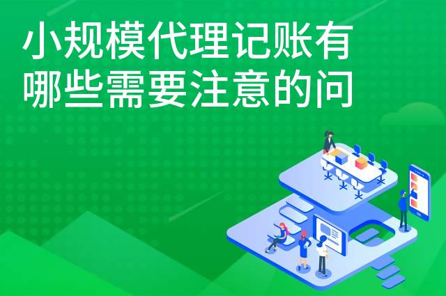 小规模代理记账有哪些需要注意的问题 小规模代理记账有哪些需要注意的问题
