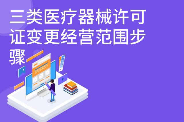 三类医疗器械许可证变更经营范围步骤