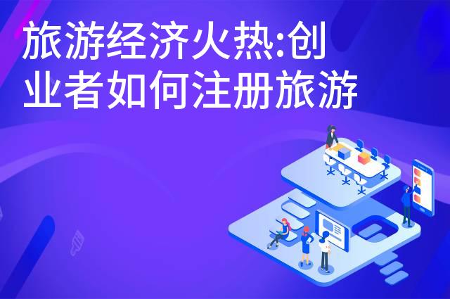 旅游经济火热:创业者如何注册旅游公司