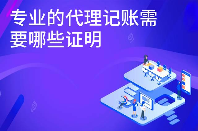 专业的代理记账需要哪些证明 专业的代理记账需要哪些证明