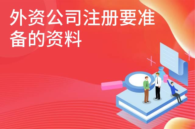 外资公司注册要准备的资料 外资公司注册要准备的资料