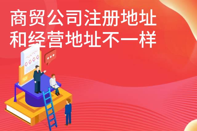 商贸公司注册地址和经营地址不一样可以吗