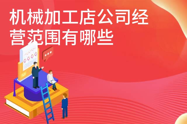 机械加工店公司经营范围有哪些
