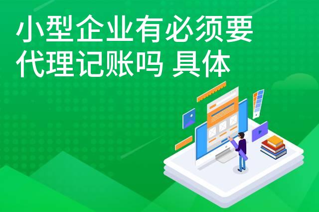 小型企业有必须要代理记账吗 具体需要多少钱