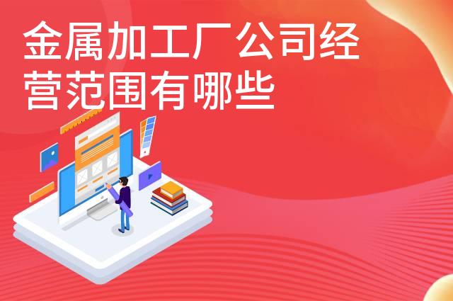 金属加工厂公司经营范围有哪些