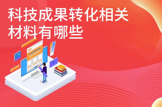 科技成果转化相关材料有哪些