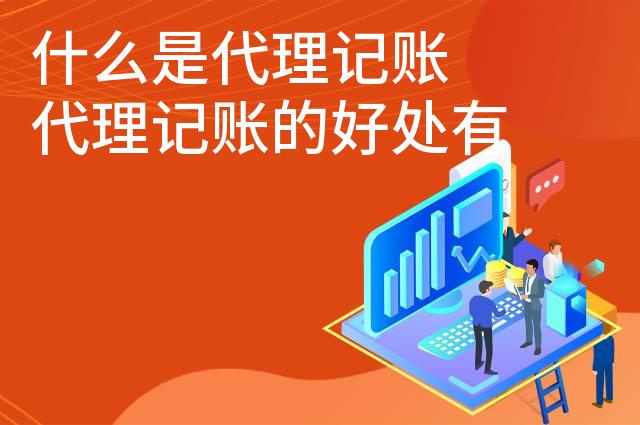 什么是代理记账 代理记账的好处有哪些