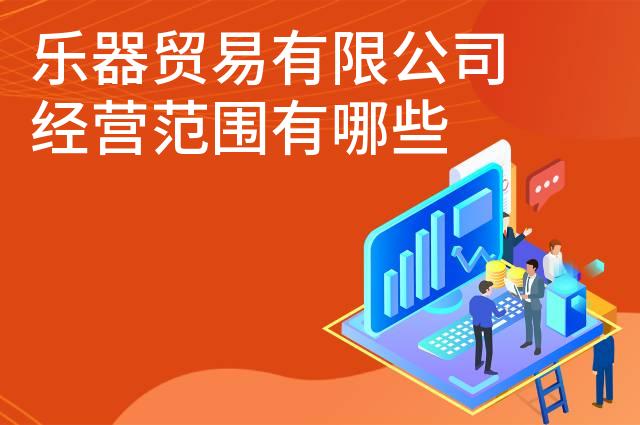 乐器贸易有限公司经营范围有哪些 乐器贸易有限公司经营范围有哪些
