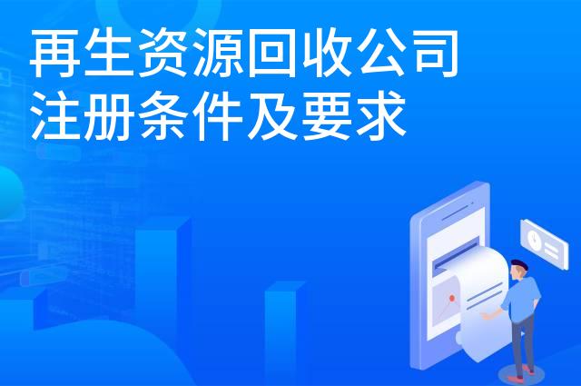 再生资源回收公司注册条件及要求