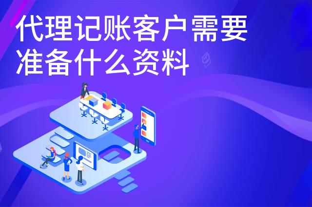 代理记账客户需要准备什么资料 代理记账客户需要准备什么资料