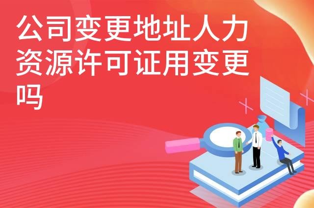 公司变更地址人力资源许可证用变更吗