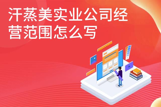 汗蒸美实业公司经营范围怎么写 汗蒸美实业公司经营范围怎么写