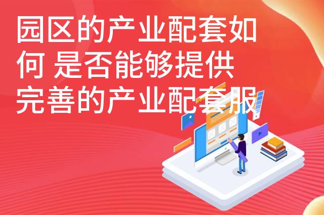 园区的产业配套如何 是否能够提供完善的产业配套服务