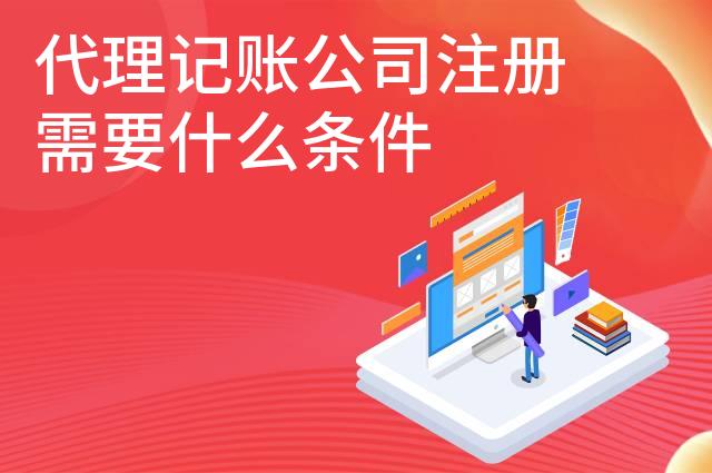 代理记账公司注册需要什么条件