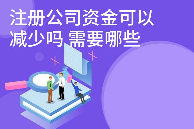 注册公司资金可以减少吗 需要哪些手续