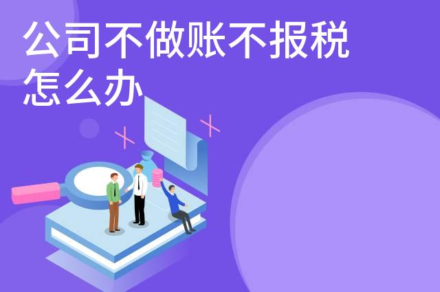 公司不做账不报税怎么办