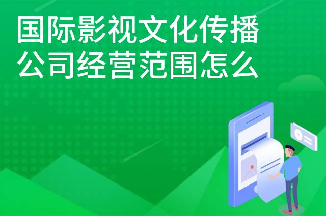 国际影视文化传播公司经营范围怎么写 国际影视文化传播公司经营范围怎么写