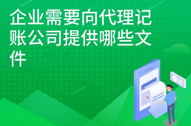 企业需要向代理记账公司提供哪些文件 企业需要向代理记账公司提供哪些文件