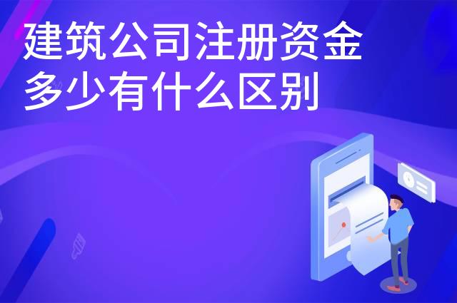 建筑公司注册资金多少有什么区别