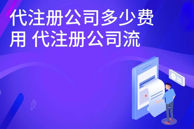 代注册公司多少费用 代注册公司流程及费用