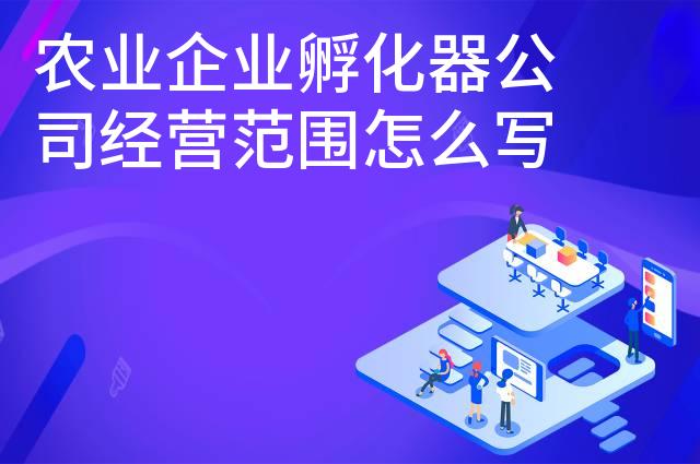 农业企业孵化器公司经营范围怎么写