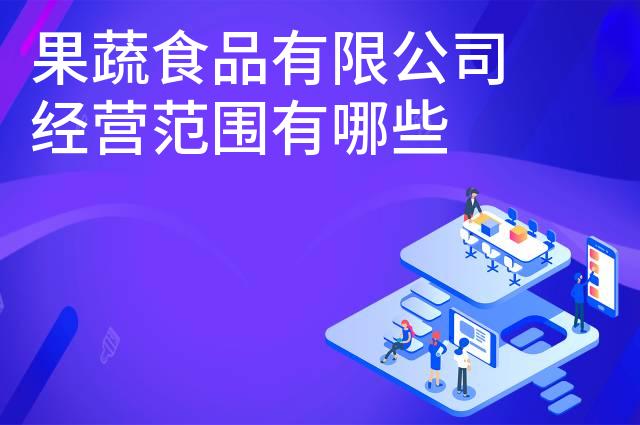 果蔬食品有限公司经营范围有哪些 果蔬食品有限公司经营范围有哪些