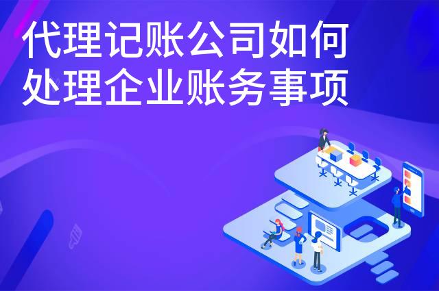 代理记账公司如何处理企业账务事项