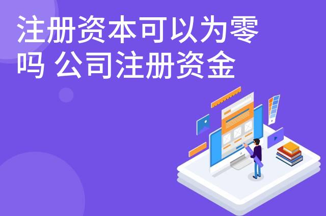 注册资本可以为零吗 公司注册资金为零什么意思