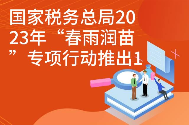 国家税务总局2023年“春雨润苗”专项行动推出12项措施