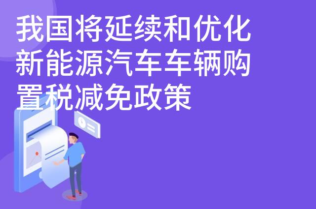 我国将延续和优化新能源汽车车辆购置税减免政策
