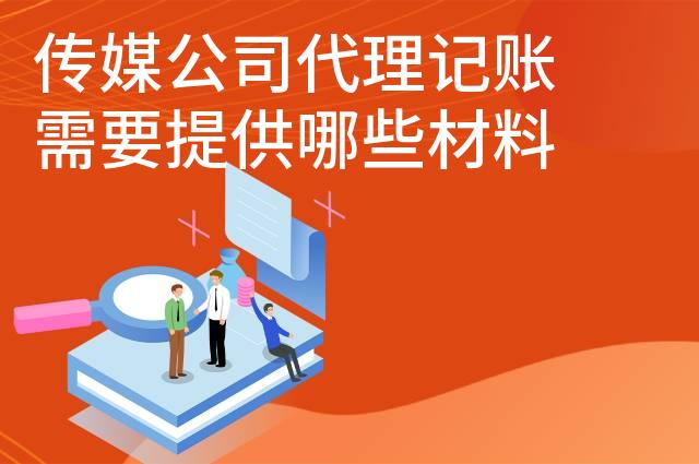 传媒公司代理记账需要提供哪些材料 传媒公司代理记账需要提供哪些材料