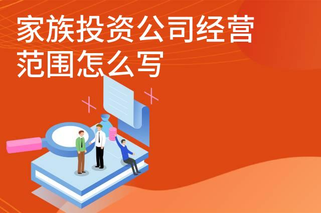 家族投资公司经营范围怎么写 家族投资公司经营范围怎么写