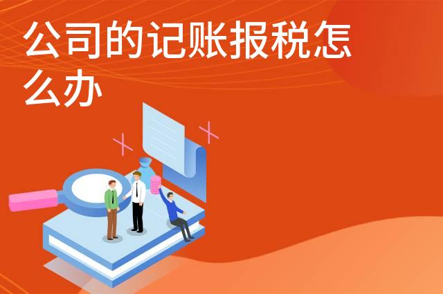 公司的记账报税怎么办 公司的记账报税怎么办