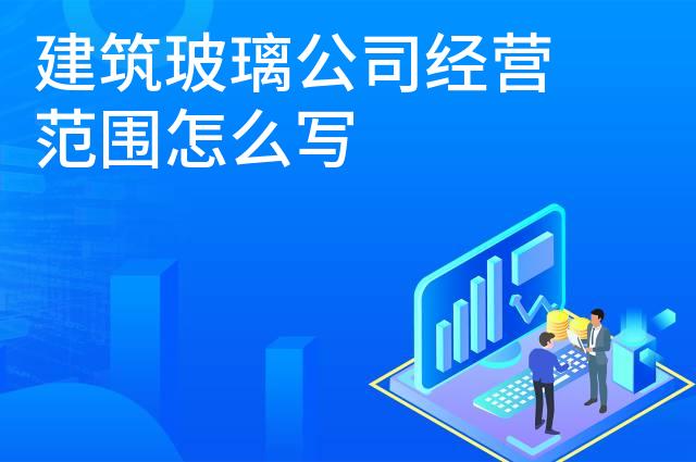 建筑玻璃公司经营范围怎么写