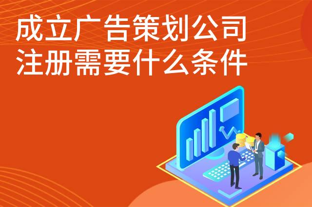 成立广告策划公司注册需要什么条件