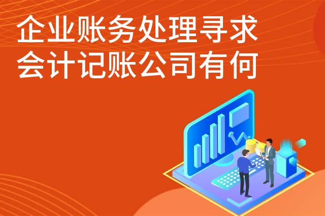 企业账务处理寻求会计记账公司有何优势