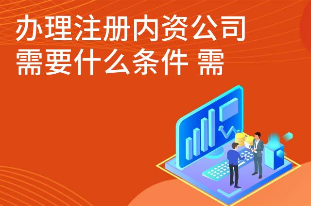 办理注册内资公司需要什么条件 需要多少钱