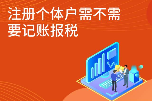 注册个体户需不需要记账报税 注册个体户需不需要记账报税