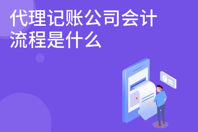 代理记账公司会计流程是什么 代理记账公司会计流程是什么