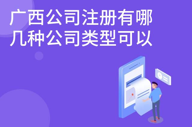 广西公司注册有哪几种公司类型可以注册 广西公司注册有哪几种公司类型可以注册