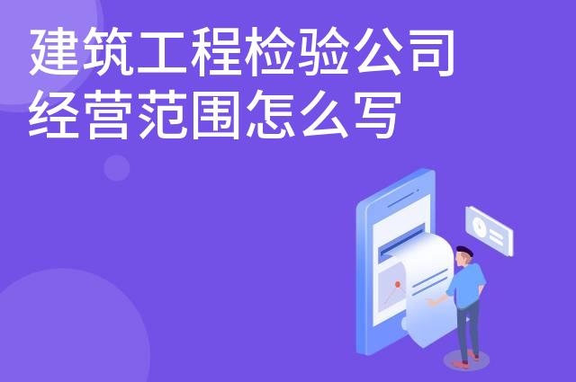 建筑工程检验公司经营范围怎么写 建筑工程检验公司经营范围怎么写