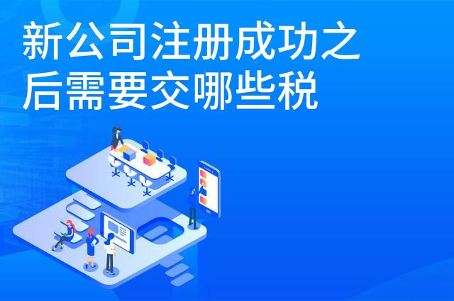 新公司注册成功之后需要交哪些税 新公司注册成功之后需要交哪些税