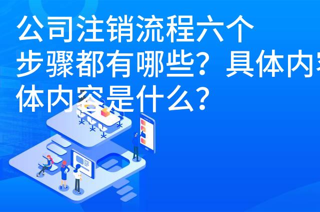 公司注销流程六个步骤都有哪些?具体内容是什么? 公司注销流程六个步骤都有哪些?具体内容是什么?