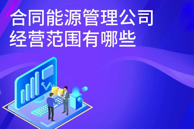 合同能源管理公司经营范围有哪些 合同能源管理公司经营范围有哪些