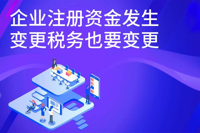 企业注册资金发生变更税务也要变更吗
