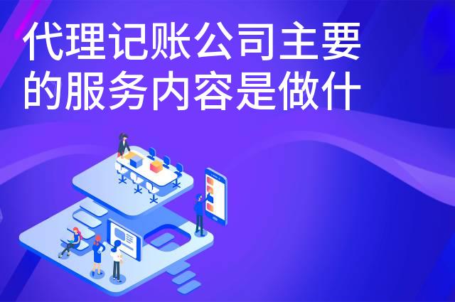 代理记账公司主要的服务内容是做什么的