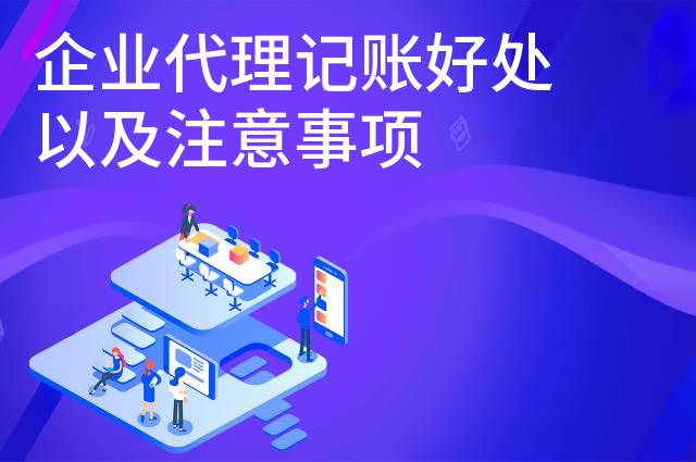 企业代理记账好处以及注意事项 企业代理记账好处以及注意事项